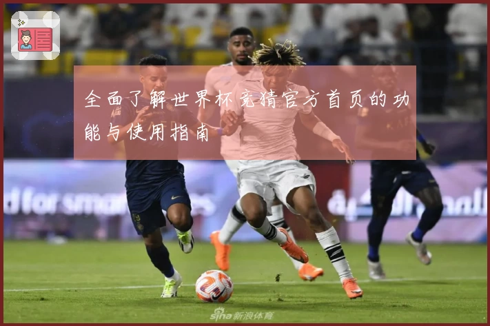 全面了解世界杯竞猜官方首页的功能与使用指南