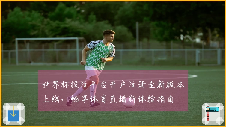 世界杯投注平台开户注册全新版本上线,畅享体育直播新体验指南