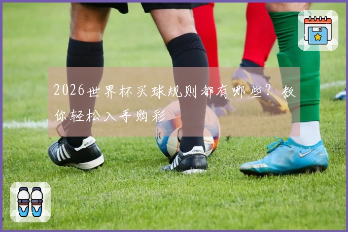 2026世界杯买球规则都有哪些？教你轻松入手购彩