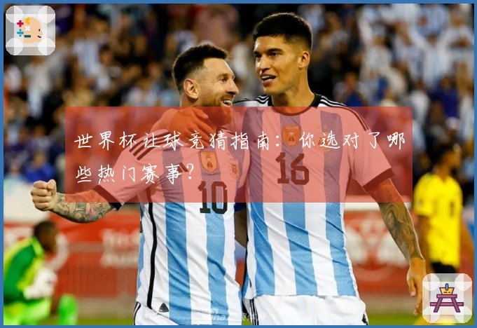 世界杯让球竞猜指南：你选对了哪些热门赛事？
