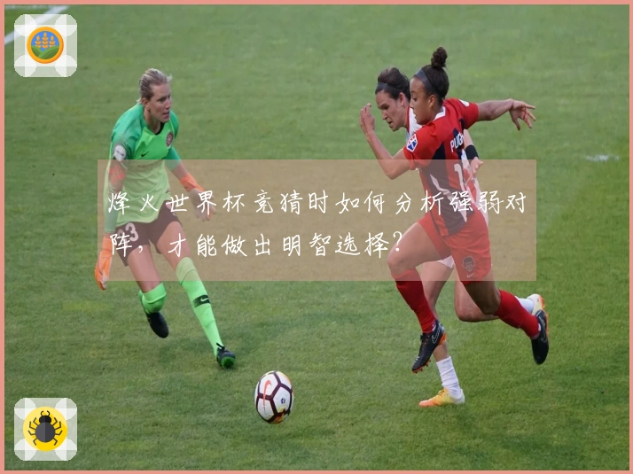 烽火世界杯竞猜时如何分析强弱对阵，才能做出明智选择？
