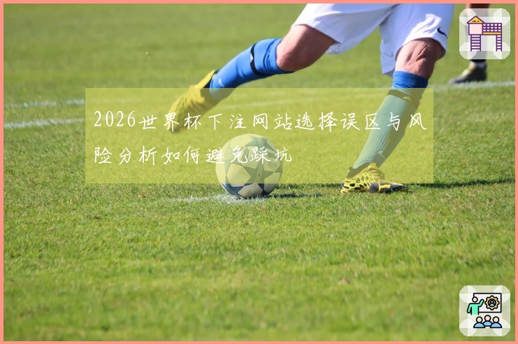 2026世界杯下注网站选择误区与风险分析如何避免踩坑