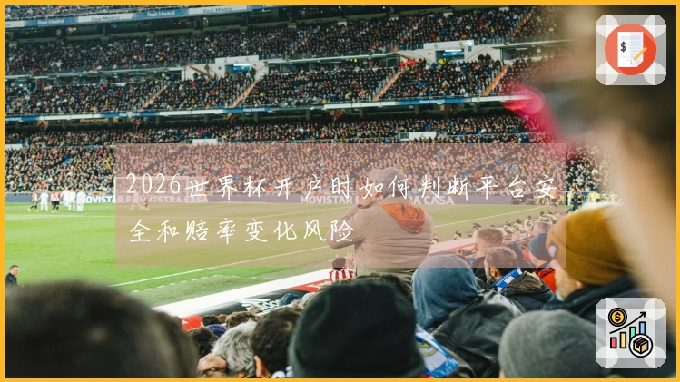 2026世界杯开户时如何判断平台安全和赔率变化风险
