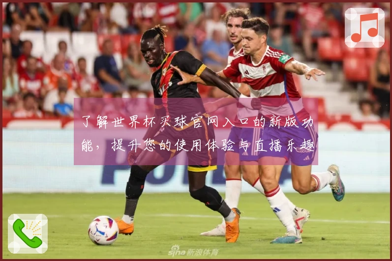 了解世界杯买球官网入口的新版功能，提升您的使用体验与直播乐趣