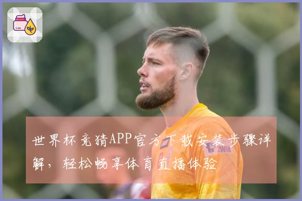 世界杯竞猜APP官方下载安装步骤详解,轻松畅享体育直播体验