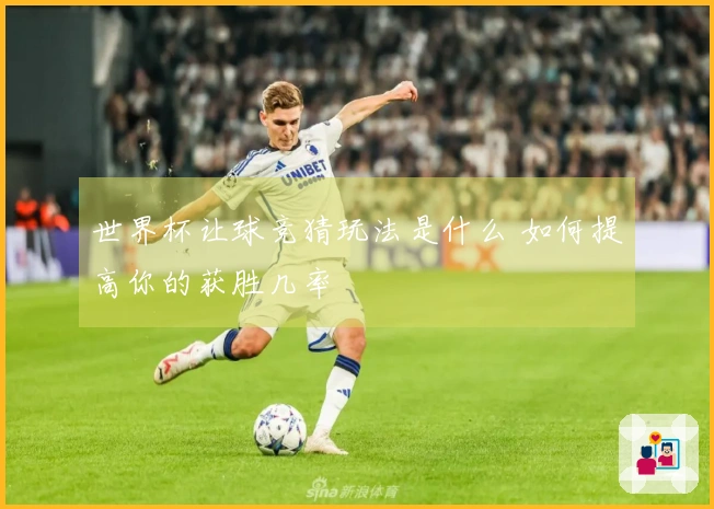 世界杯让球竞猜玩法是什么 如何提高你的获胜几率