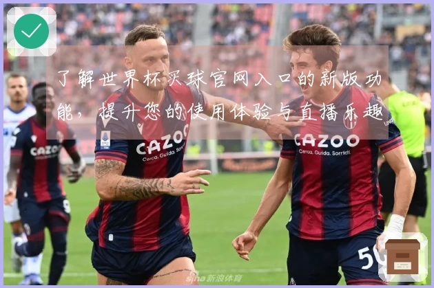 了解世界杯买球官网入口的新版功能，提升您的使用体验与直播乐趣