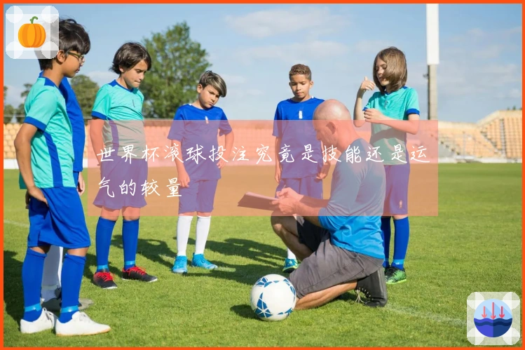 世界杯滚球投注究竟是技能还是运气的较量